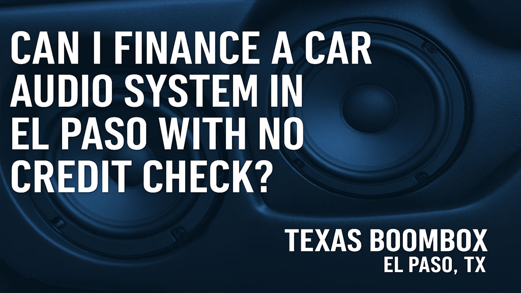 Car Audio on a Budget: No Credit Check Financing Options in El Paso